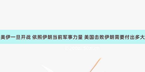 美伊一旦开战 依照伊朗当前军事力量 美国击败伊朗需要付出多大