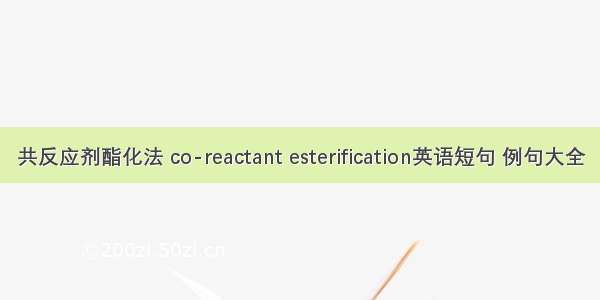 共反应剂酯化法 co-reactant esterification英语短句 例句大全