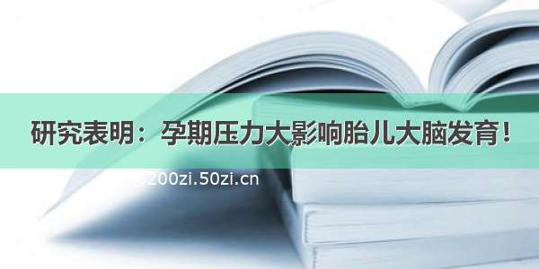 研究表明：孕期压力大影响胎儿大脑发育！