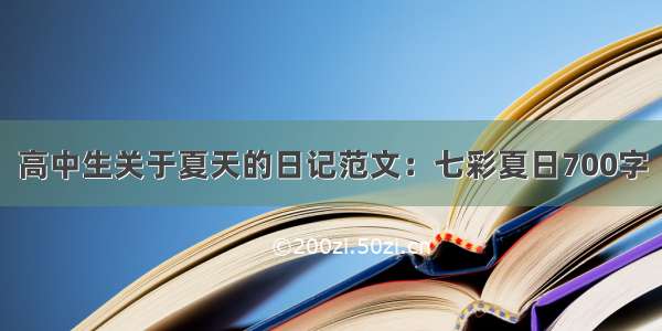 高中生关于夏天的日记范文：七彩夏日700字