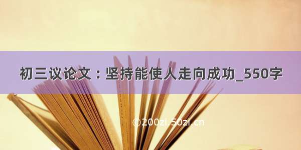 初三议论文 : 坚持能使人走向成功_550字