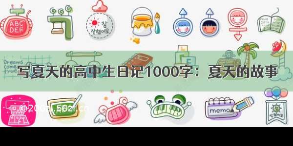 写夏天的高中生日记1000字：夏天的故事