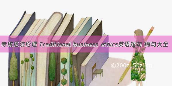 传统经济伦理 Traditional business ethics英语短句 例句大全