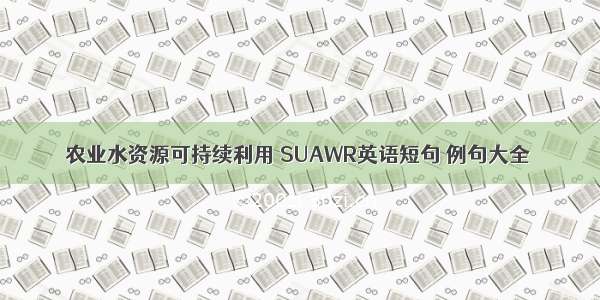 农业水资源可持续利用 SUAWR英语短句 例句大全