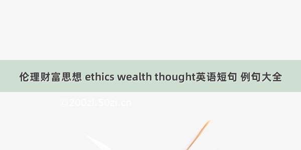 伦理财富思想 ethics wealth thought英语短句 例句大全