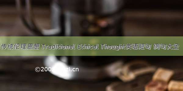 传统伦理思想 Traditional Ethical Thought英语短句 例句大全