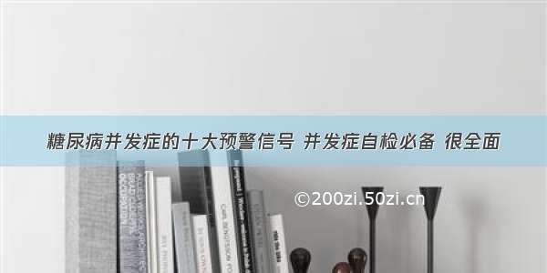 糖尿病并发症的十大预警信号 并发症自检必备 很全面