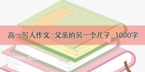 高一写人作文 :父亲的另一个儿子_1000字