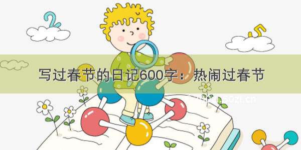 写过春节的日记600字：热闹过春节
