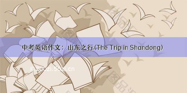 中考英语作文：山东之行(The Trip in Shandong)