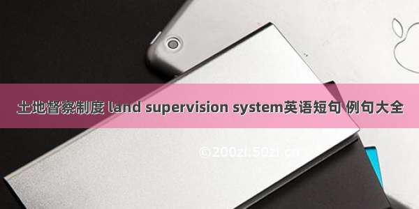 土地督察制度 land supervision system英语短句 例句大全