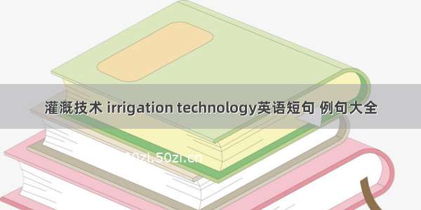 灌溉技术 irrigation technology英语短句 例句大全