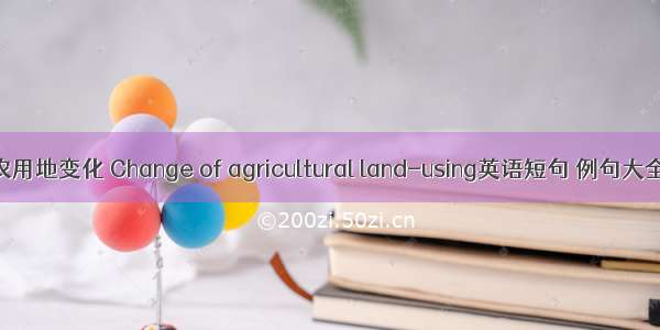 农用地变化 Change of agricultural land-using英语短句 例句大全