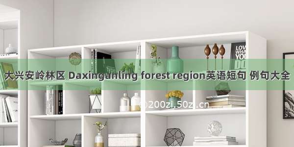 大兴安岭林区 Daxinganling forest region英语短句 例句大全