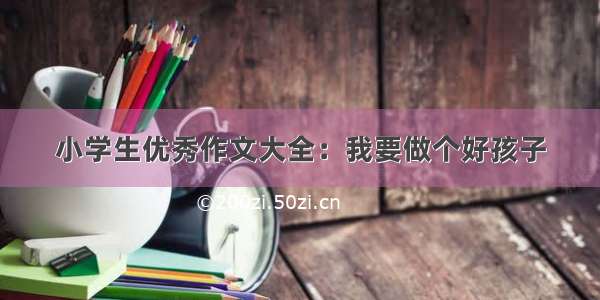 小学生优秀作文大全：我要做个好孩子