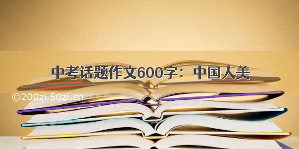 中考话题作文600字：中国人美