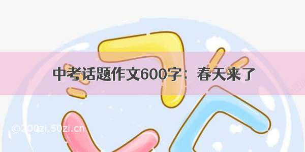 中考话题作文600字：春天来了