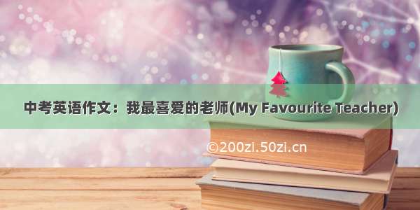 中考英语作文：我最喜爱的老师(My Favourite Teacher)