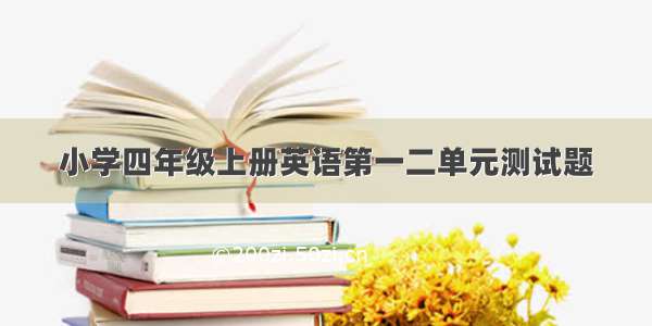 小学四年级上册英语第一二单元测试题