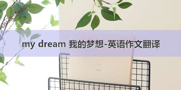 my dream 我的梦想-英语作文翻译