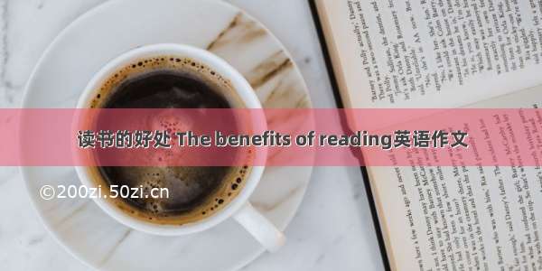 读书的好处 The benefits of reading英语作文