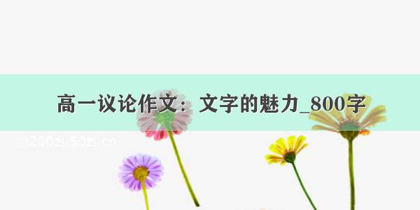 高一议论作文：文字的魅力_800字