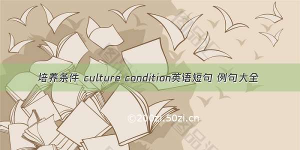 培养条件 culture condition英语短句 例句大全