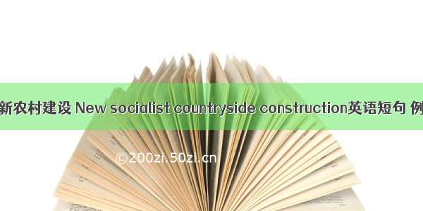 社会主义新农村建设 New socialist countryside construction英语短句 例句大全