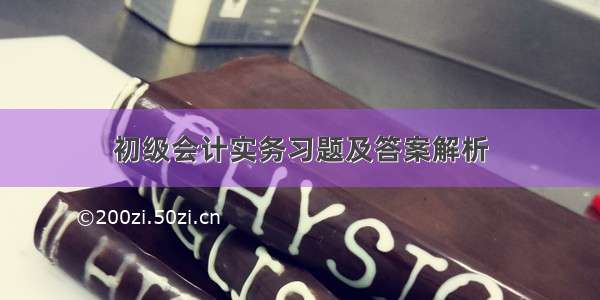 初级会计实务习题及答案解析