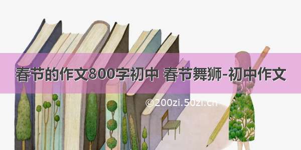 春节的作文800字初中 春节舞狮-初中作文