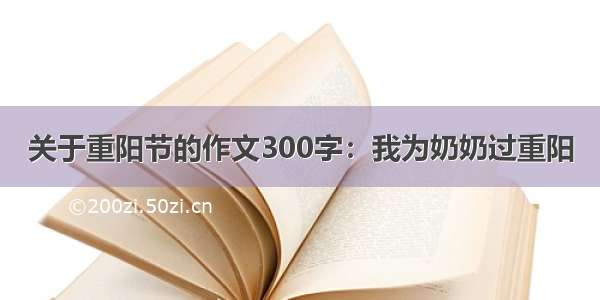 关于重阳节的作文300字：我为奶奶过重阳