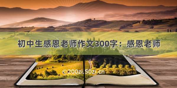 初中生感恩老师作文300字：感恩老师