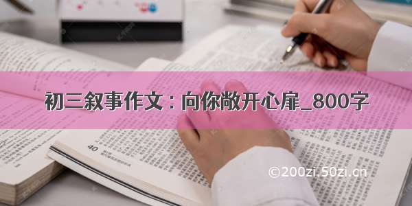 初三叙事作文 : 向你敞开心扉_800字