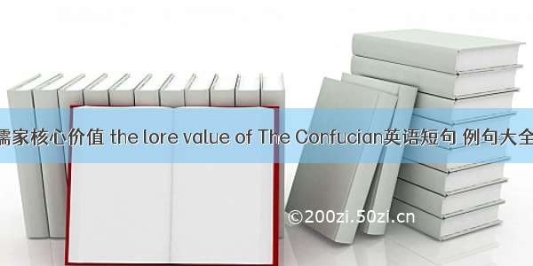 儒家核心价值 the lore value of The Confucian英语短句 例句大全