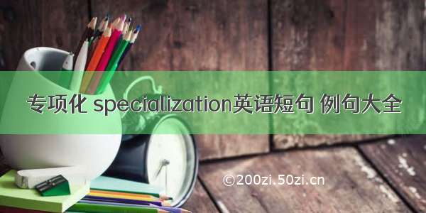 专项化 specialization英语短句 例句大全