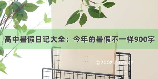 高中暑假日记大全：今年的暑假不一样900字