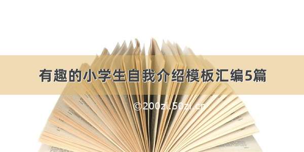 有趣的小学生自我介绍模板汇编5篇