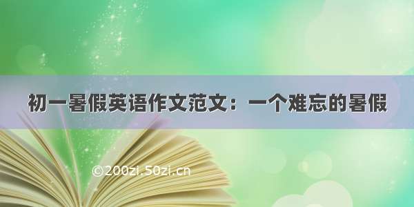 初一暑假英语作文范文：一个难忘的暑假