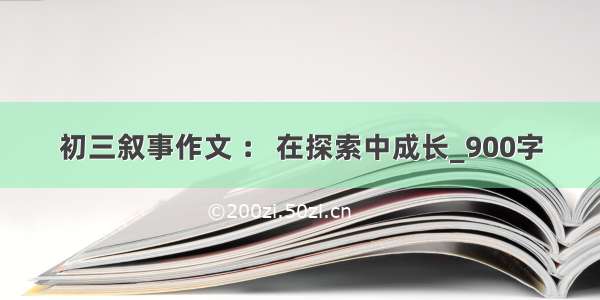 初三叙事作文 ： 在探索中成长_900字