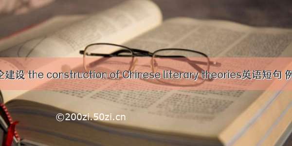 中国文论建设 the construction of Chinese literary theories英语短句 例句大全