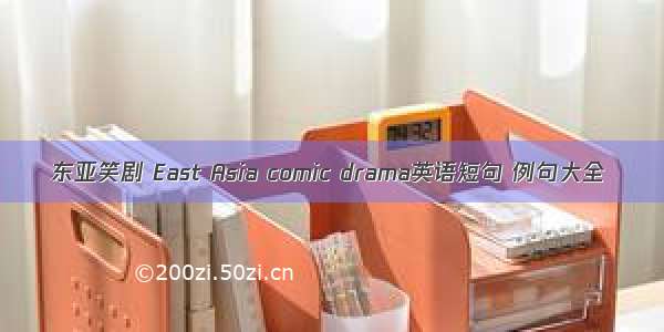 东亚笑剧 East Asia comic drama英语短句 例句大全