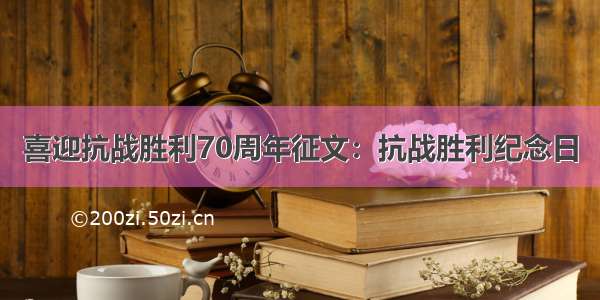 喜迎抗战胜利70周年征文：抗战胜利纪念日