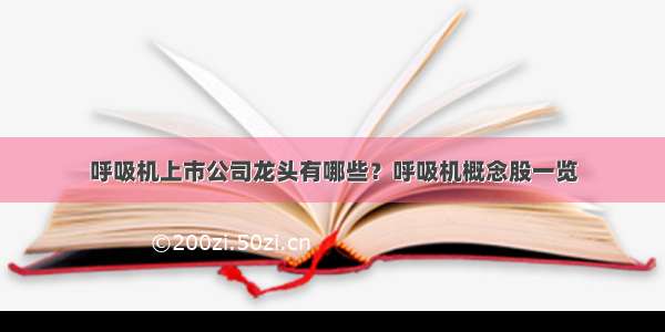 呼吸机上市公司龙头有哪些？呼吸机概念股一览