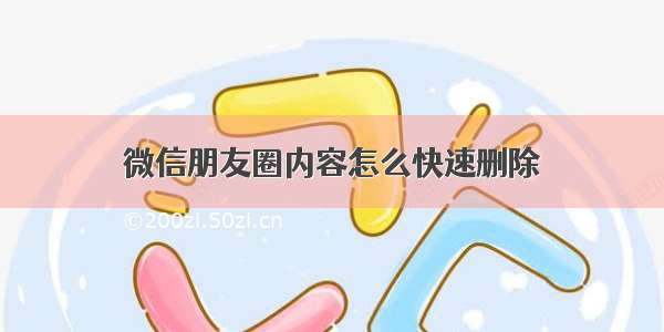 微信朋友圈内容怎么快速删除