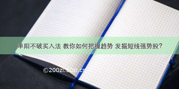 单阳不破买入法 教你如何把握趋势 发掘短线强势股？