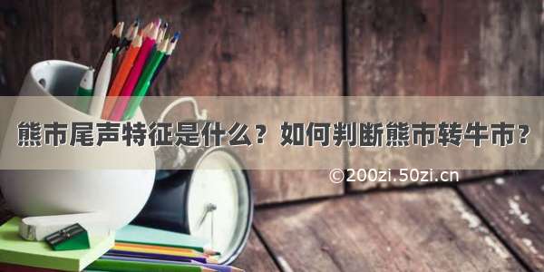 熊市尾声特征是什么？如何判断熊市转牛市？