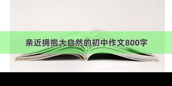 亲近拥抱大自然的初中作文800字