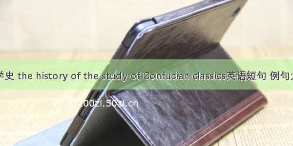 经学史 the history of the study of Confucian classics英语短句 例句大全