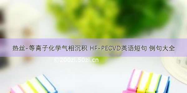 热丝-等离子化学气相沉积 HF-PECVD英语短句 例句大全