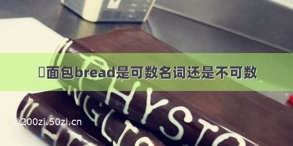 ​面包bread是可数名词还是不可数